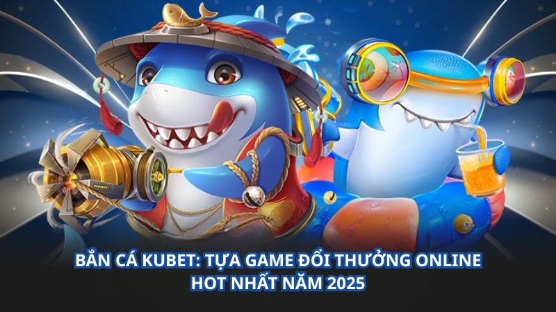 Bắn Cá KU BET: Tựa Game Đổi Thưởng Online Hot Nhất Năm 2025